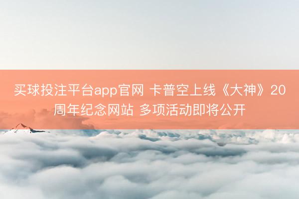 买球投注平台app官网 卡普空上线《大神》20周年纪念网站 多项活动即将公开