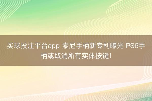 买球投注平台app 索尼手柄新专利曝光 PS6手柄或取消所有实体按键！
