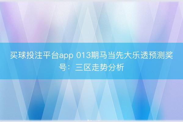 买球投注平台app 013期马当先大乐透预测奖号:三区走势分析