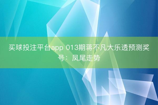 买球投注平台app 013期蒋不凡大乐透预测奖号：凤尾走势