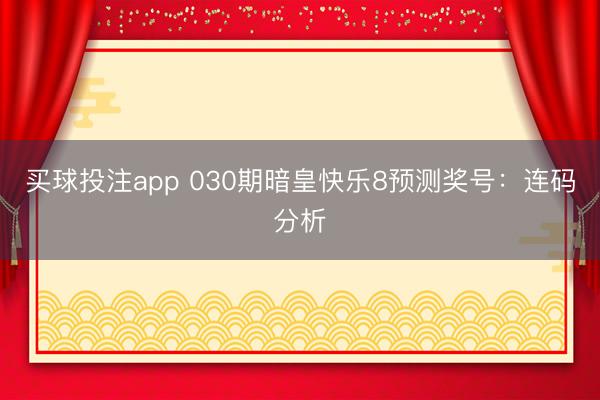 买球投注app 030期暗皇快乐8预测奖号:连码分析