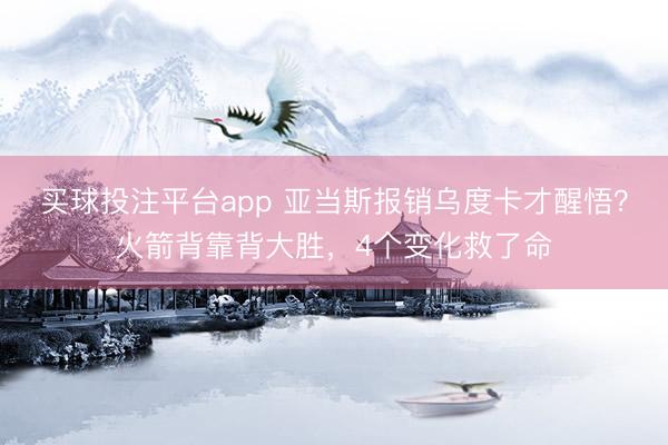 买球投注平台app 亚当斯报销乌度卡才醒悟？火箭背靠背大胜，4个变化救了命