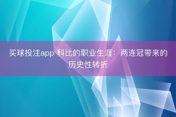 买球投注app 科比的职业生涯：两连冠带来的历史性转折