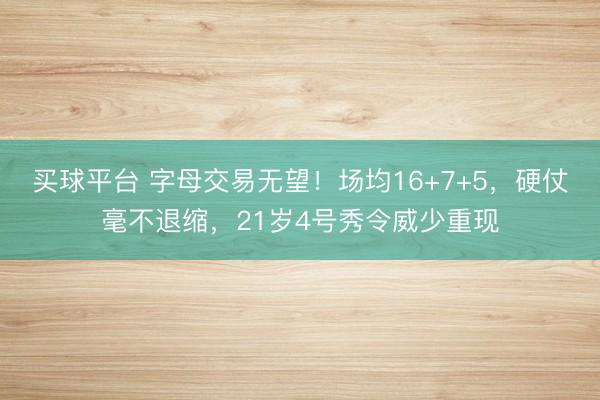 买球平台 字母交易无望！场均16+7+5，硬仗毫不退缩，21岁4号秀令威少重现