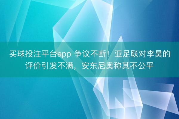 买球投注平台app 争议不断！亚足联对李昊的评价引发不满，安东尼奥称其不公平