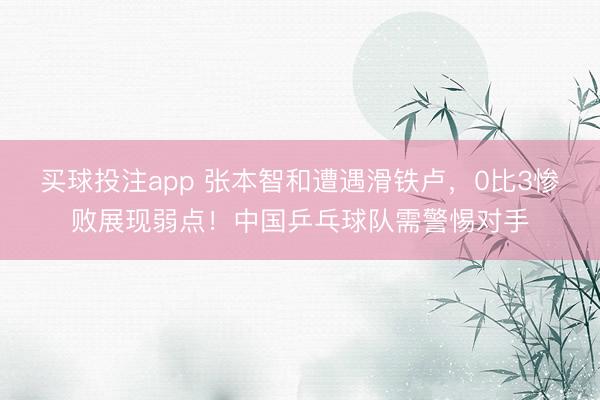 买球投注app 张本智和遭遇滑铁卢,0比3惨败展现弱点!中国乒乓球队需警惕对手