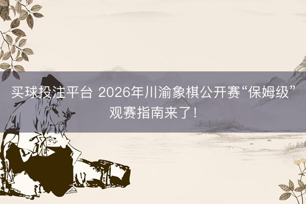 买球投注平台 2026年川渝象棋公开赛“保姆级”观赛指南来了!
