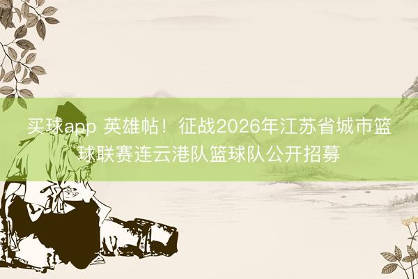 买球app 英雄帖!征战2026年江苏省城市篮球联赛连云港队篮球队公开招募