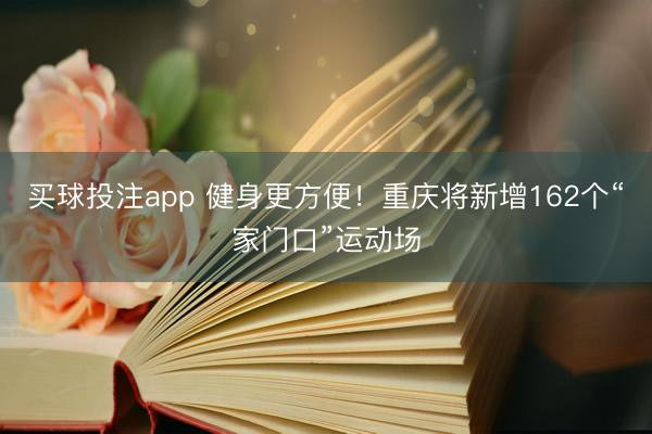 买球投注app 健身更方便!重庆将新增162个“家门口”运动场