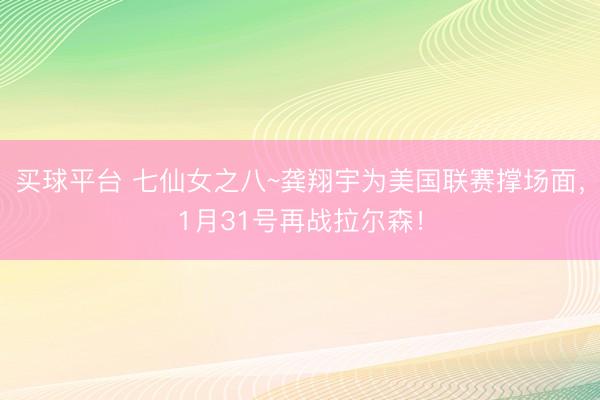 买球平台 七仙女之八~龚翔宇为美国联赛撑场面，<a href=
