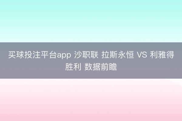 买球投注平台app 沙职联 拉斯永恒 VS 利雅得胜利 数据前瞻