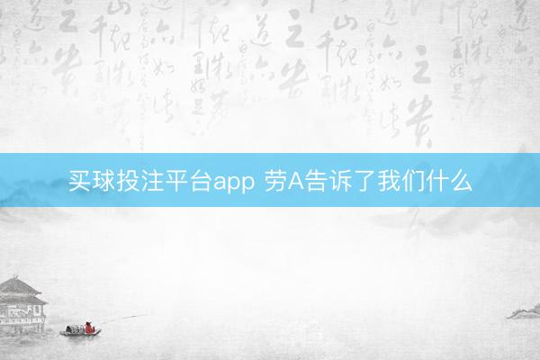 买球投注平台app 劳A告诉了我们什么