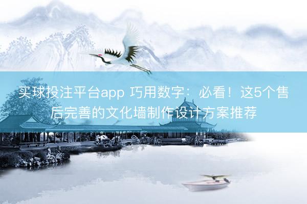 买球投注平台app 巧用数字：必看！这5个售后完善的文化墙制作设计方案推荐