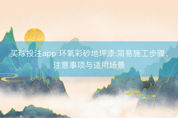 买球投注app 环氧彩砂地坪漆:简易施工步骤、注意事项与适用场景