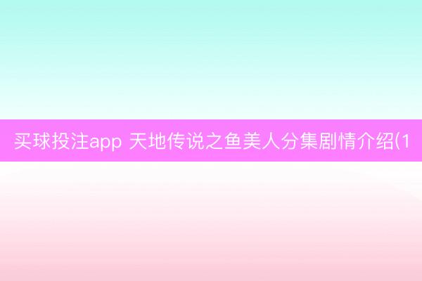 买球投注app 天地传说之鱼美人分集剧情介绍(1