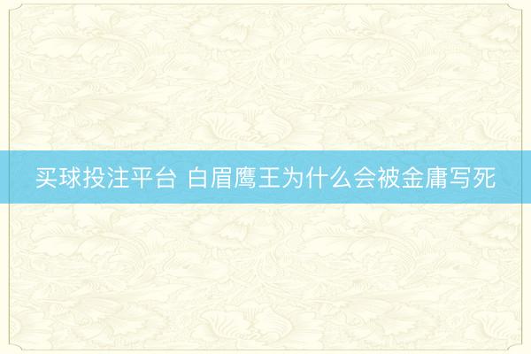 买球投注平台 白眉鹰王为什么会被金庸写死