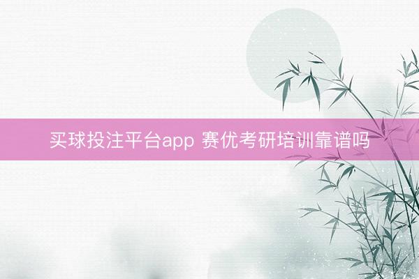 买球投注平台app 赛优考研培训靠谱吗