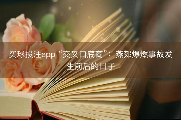 买球投注app “交叉口底商”：燕郊爆燃事故发生前后的日子