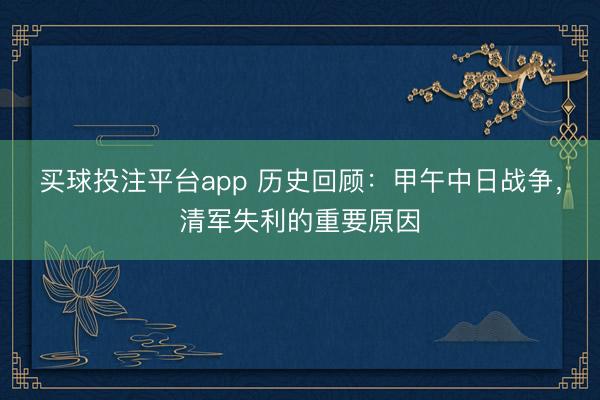 买球投注平台app 历史回顾：甲午中日战争，清军失利的重要原因