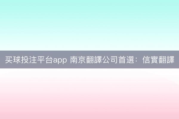 买球投注平台app 南京翻譯公司首選：信實翻譯