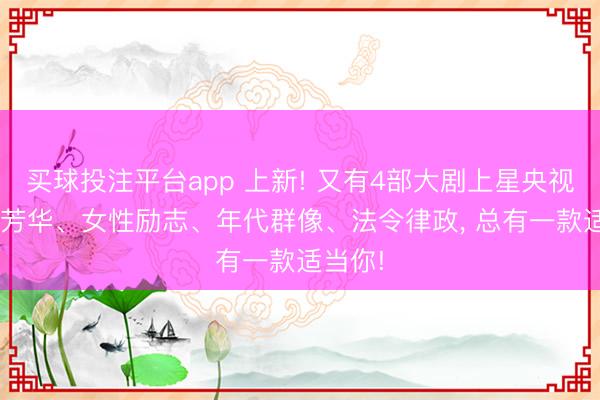 买球投注平台app 上新! 又有4部大剧上星央视， 怀旧芳华、女性励志、年代群像、法令律政， 总有一款适当你!