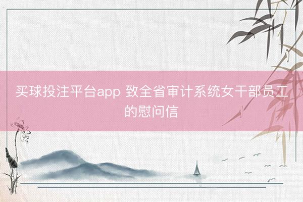 买球投注平台app 致全省审计系统女干部员工的慰问信