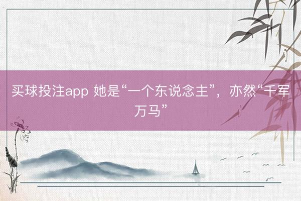 买球投注app 她是“一个东说念主”，亦然“千军万马”