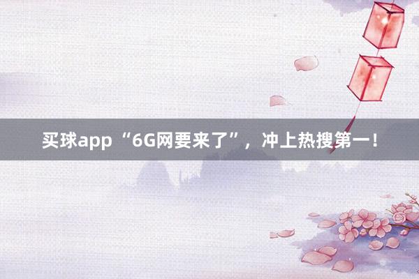 买球app “6G网要来了”，冲上热搜第一！