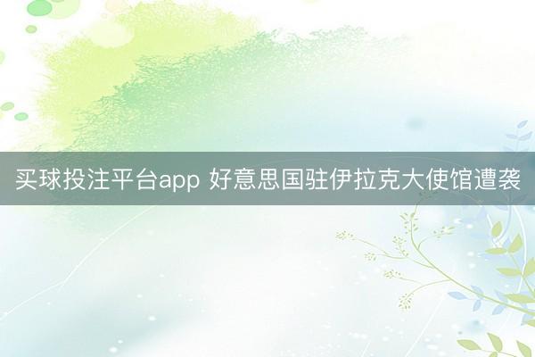 买球投注平台app 好意思国驻伊拉克大使馆遭袭