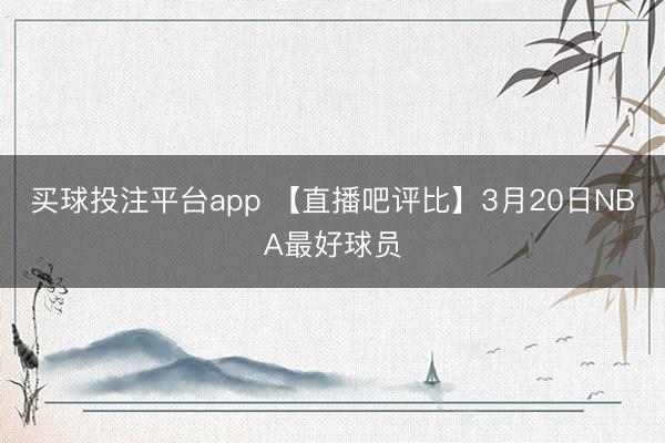 买球投注平台app 【直播吧评比】3月20日NBA最好球员