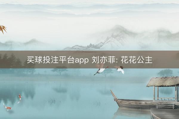 买球投注平台app 刘亦菲: 花花公主