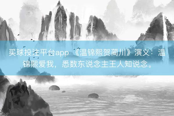 买球投注平台app 《温锦熙贺蔺川》演义：温锦熙爱我，悉数东说念主王人知说念。