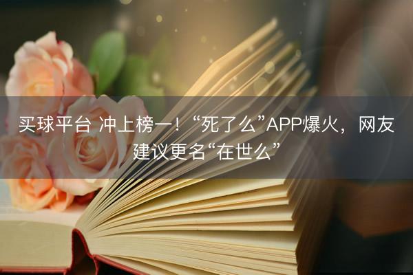 买球平台 冲上榜一!“死了么”APP爆火,网友建议更名“在世么”