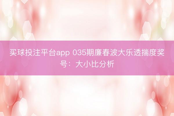 买球投注平台app 035期廉春波大乐透揣度奖号：大小比分析