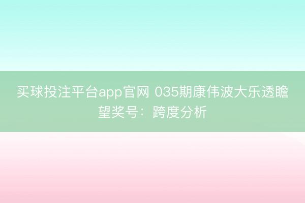 买球投注平台app官网 035期康伟波大乐透瞻望奖号：跨度分析
