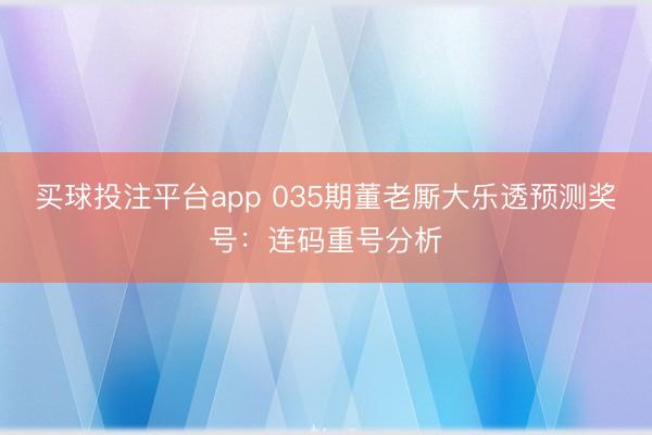 买球投注平台app 035期董老厮大乐透预测奖号:连码重号分析