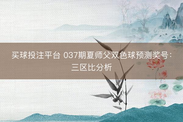 买球投注平台 037期夏师父双色球预测奖号：三区比分析