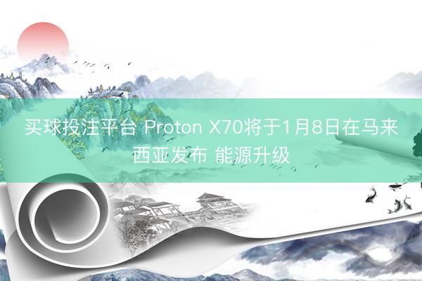 买球投注平台 Proton X70将于1月8日在马来西亚发布 能源升级