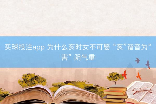 买球投注app 为什么亥时女不可娶 “亥”谐音为“害” 阴气重