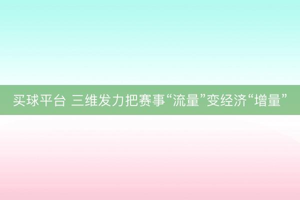 买球平台 三维发力把赛事“流量”变经济“增量”