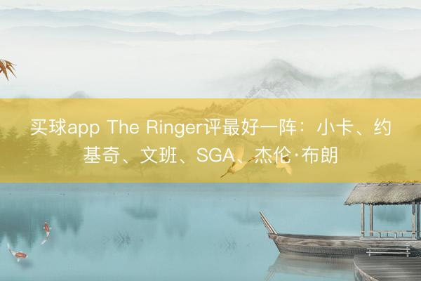 买球app The Ringer评最好一阵:小卡、约基奇、文班、SGA、杰伦·布朗