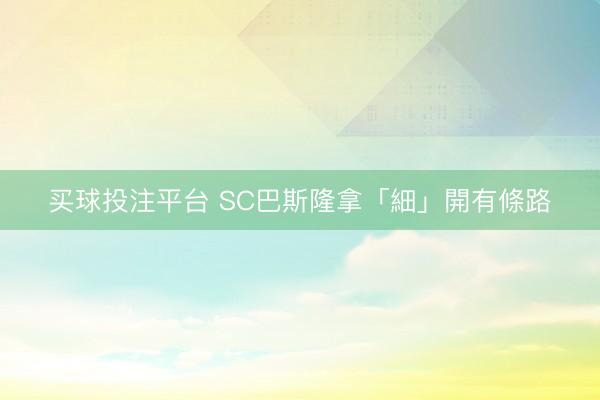 买球投注平台 SC巴斯隆拿「細」開有條路