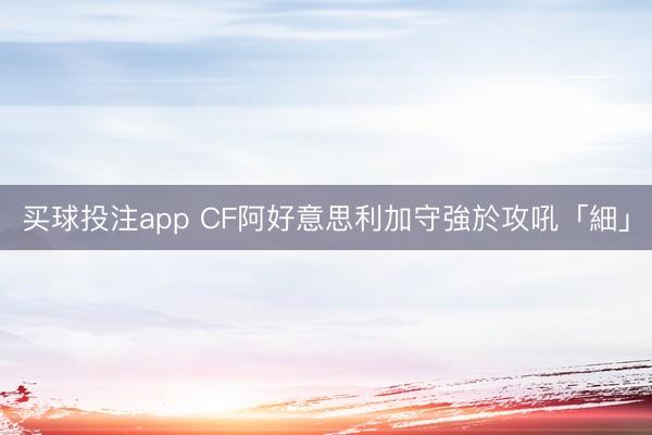 买球投注app CF阿好意思利加守強於攻吼「細」