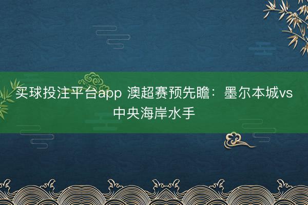 买球投注平台app 澳超赛预先瞻:墨尔本城vs中央海岸水手