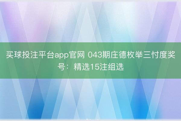 买球投注平台app官网 043期庄德枚举三忖度奖号:精选15注组选