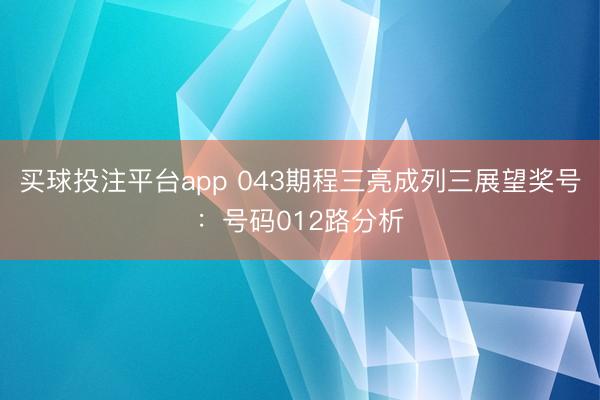 买球投注平台app 043期程三亮成列三展望奖号：号码012路分析