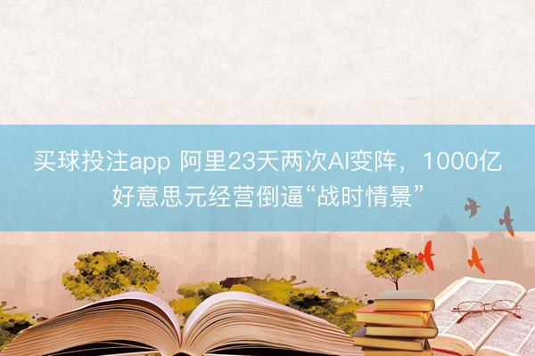 买球投注app 阿里23天两次AI变阵，1000亿好意思元经营倒逼“战时情景”