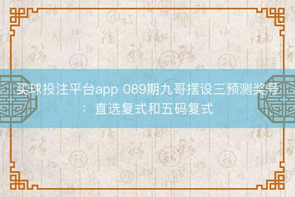 买球投注平台app 089期九哥摆设三预测奖号：直选复式和五码复式