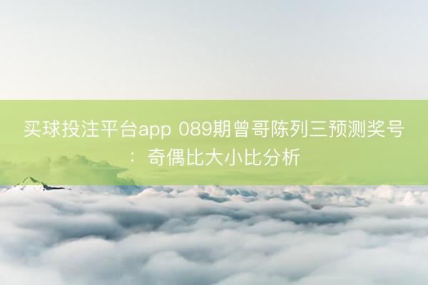 买球投注平台app 089期曾哥陈列三预测奖号:奇偶比大小比分析