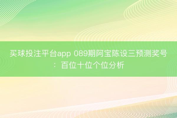 买球投注平台app 089期阿宝陈设三预测奖号:百位十位个位分析